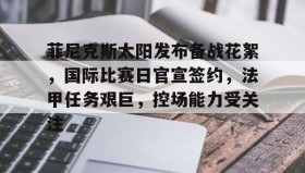 九游娱乐-菲尼克斯太阳发布备战花絮，国际比赛日官宣签约，法甲任务艰巨，控场能力受关注的简单介绍